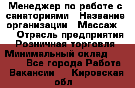 Менеджер по работе с санаториями › Название организации ­ Массаж 23 › Отрасль предприятия ­ Розничная торговля › Минимальный оклад ­ 60 000 - Все города Работа » Вакансии   . Кировская обл.